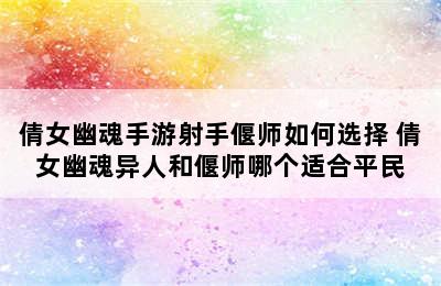 倩女幽魂手游射手偃师如何选择 倩女幽魂异人和偃师哪个适合平民